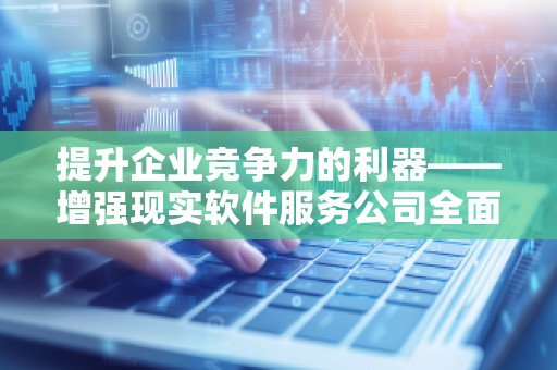 提升企业竞争力的利器——增强现实软件服务公司全面预算管理软件系统