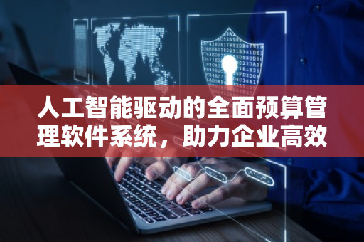 人工智能驱动的全面预算管理软件系统，助力企业高效决策与成本控制
