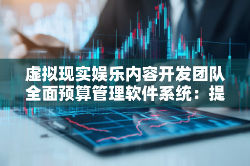 虚拟现实娱乐内容开发团队全面预算管理软件系统：提升项目效率，优化财务管理