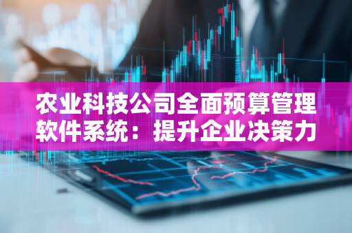 农业科技公司全面预算管理软件系统：提升企业决策力与运营效率