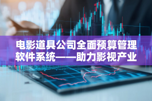 电影道具公司全面预算管理软件系统——助力影视产业高效运作