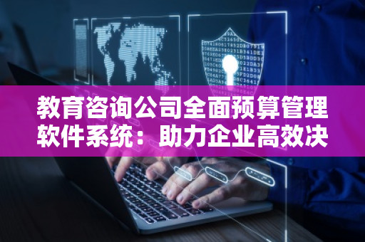 教育咨询公司全面预算管理软件系统：助力企业高效决策与成本管控