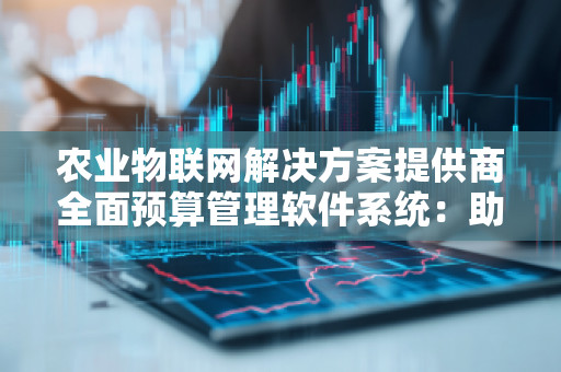 农业物联网解决方案提供商全面预算管理软件系统:助力农业现代化高效发展
