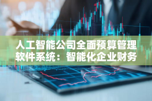 人工智能公司全面预算管理软件系统:智能化企业财务管理的未来