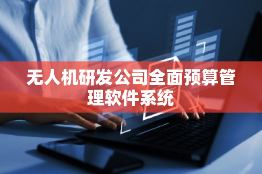 无人机研发公司全面预算管理软件系统