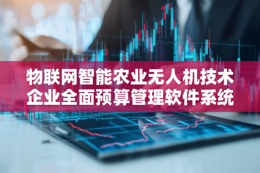 物联网智能农业无人机技术企业全面预算管理软件系统——助力农业数字化转型