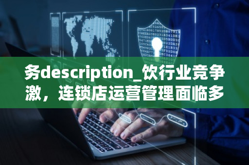 务description_饮行业竞争激,连锁店运营管理面临多挑战。全面管理软件系统为饮连锁本饮效率可keywords财务连keywords管理,系统,数据,管理管理配置---