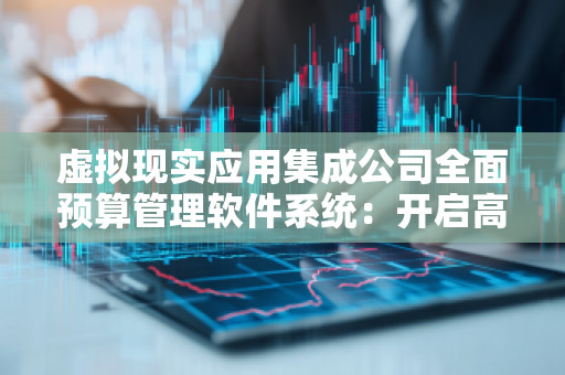 虚拟现实应用集成公司全面预算管理软件系统:开启高效管理新纪元 虚拟现实应用集成公司全面预算管理软件系统:开启高效管理新纪元