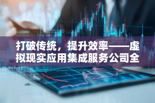 打破传统，提升效率——虚拟现实应用集成服务公司全面预算管理软件系统