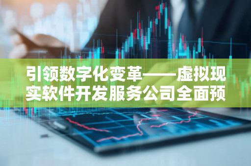 ***数字化变革——虚拟现实软件开发服务公司全面预算管理软件系统
