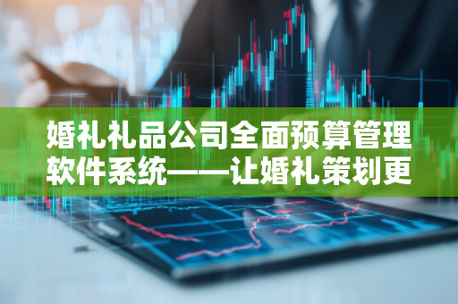 婚礼礼品公司全面预算管理软件系统——让婚礼策划更加高效与精准