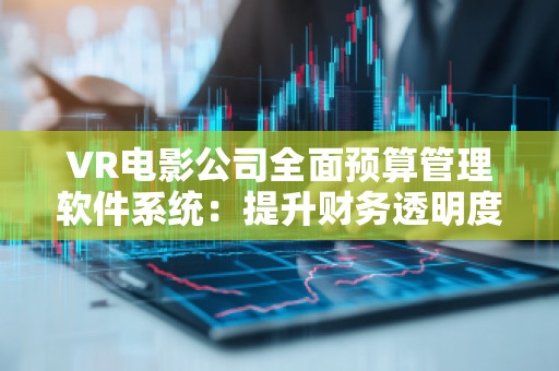 VR电影公司全面预算管理软件系统:提升财务透明度与控制力 VR电影公司全面预算管理软件系统:提升财务透明度与控制力