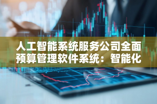人工智能系统服务公司全面预算管理软件系统:智能化未来,让财务管理更加高效 人工智能系统服务公司全面预算管理软件系统:智能化未来,让财务管理更加高效