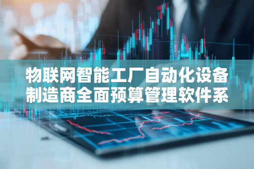 物联网智能工厂自动化设备制造商全面预算管理软件系统